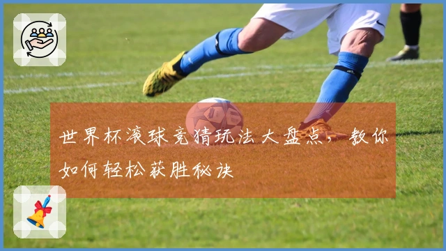 世界杯滚球竞猜玩法大盘点，教你如何轻松获胜秘诀