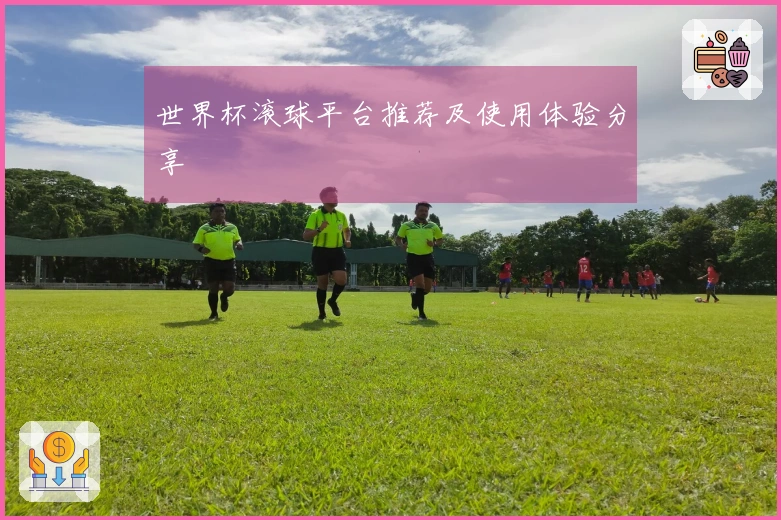 世界杯滚球平台推荐及使用体验分享