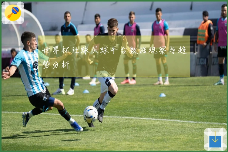 世界杯让球买球平台数据观察与趋势分析