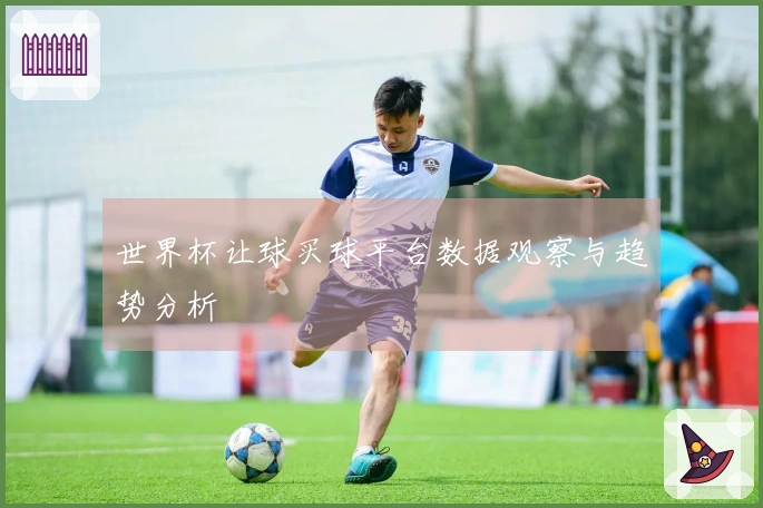 世界杯让球买球平台数据观察与趋势分析