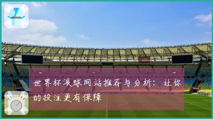 世界杯滚球网站推荐与分析：让你的投注更有保障