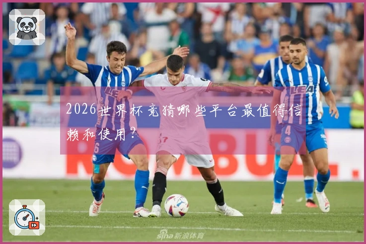 2026世界杯竞猜哪些平台最值得信赖和使用？