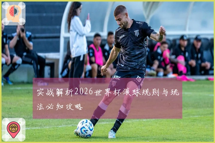 实战解析2026世界杯滚球规则与玩法必知攻略