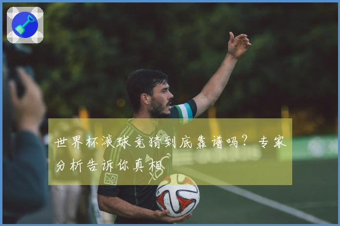 世界杯滚球竞猜到底靠谱吗？专家分析告诉你真相