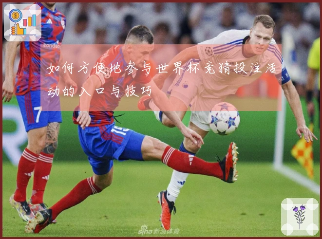 如何方便地参与世界杯竞猜投注活动的入口与技巧