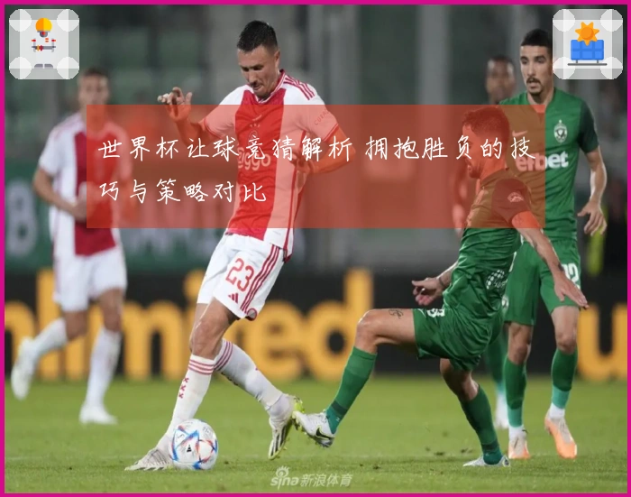 世界杯让球竞猜解析 拥抱胜负的技巧与策略对比