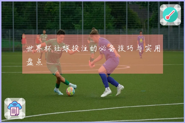 世界杯让球投注的必备技巧与实用盘点
