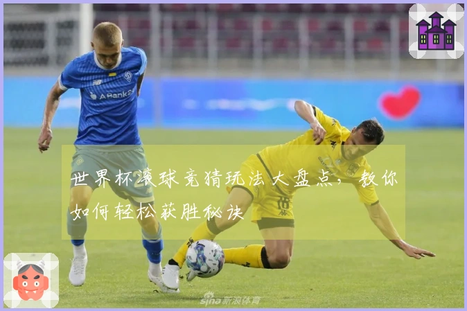 世界杯滚球竞猜玩法大盘点，教你如何轻松获胜秘诀