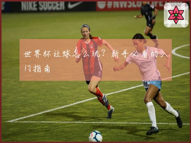 世界杯让球怎么玩？新手必看的入门指南