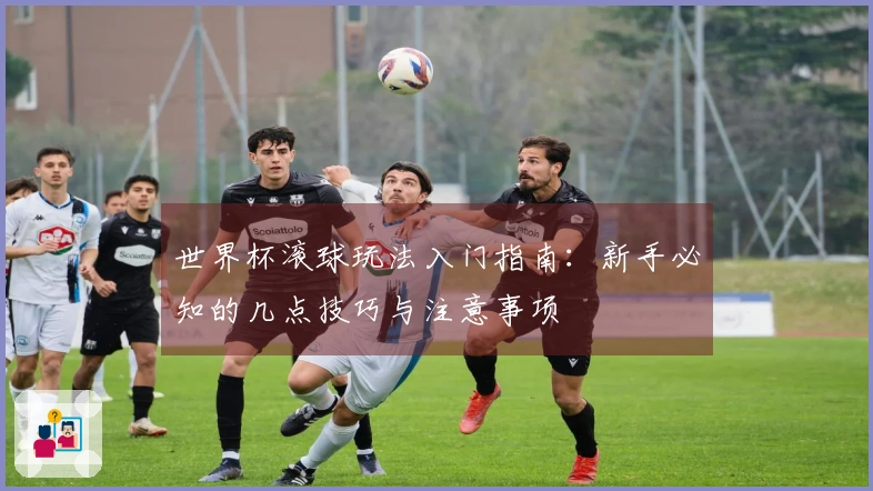 世界杯滚球玩法入门指南：新手必知的几点技巧与注意事项