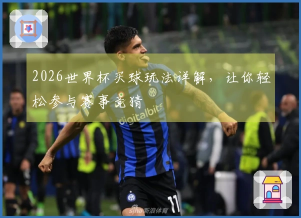 2026世界杯买球玩法详解，让你轻松参与赛事竞猜